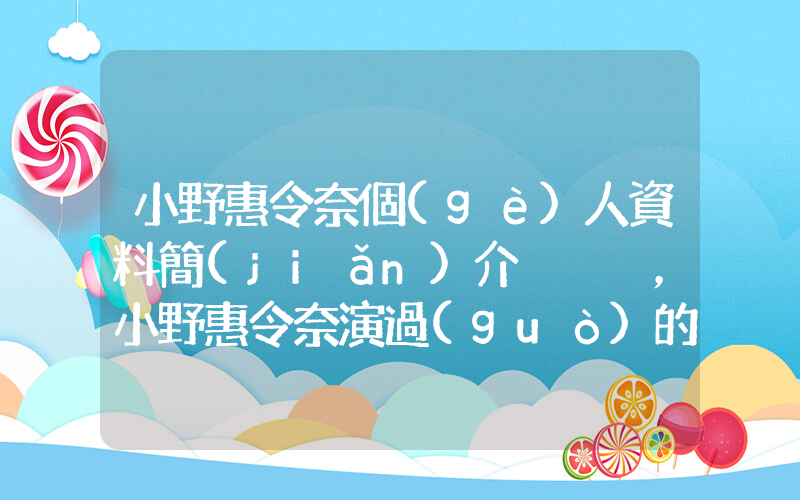 小野惠令奈個(gè)人資料簡(jiǎn)介，小野惠令奈演過(guò)的電影電視劇大全插圖